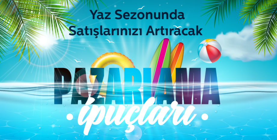 Yaz Sezonunda Satışlarınızı Artıracak Pazarlama İpuçları!