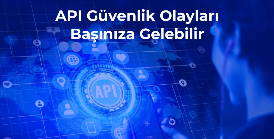 API Güvenlik Olayları Başınıza Gelebilir