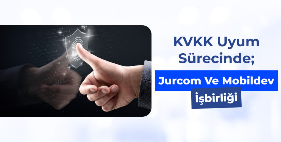 KVKK Uyum Sürecinde; Jurcom ve Mobildev İş Birliği