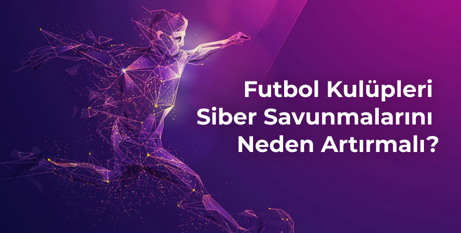 Futbol Kulüpleri Siber Savunmalarını Neden Artırmalı?