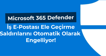 Microsoft 365 Defender İş E-Postası Ele Geçirme Saldırılarını Otomatik Olarak Engelliyor!