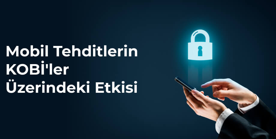 Mobil Tehditlerin KOBİ'ler Üzerindeki Etkisi: Şirketinizi Güçlendirmenin 10 Basit Yolu