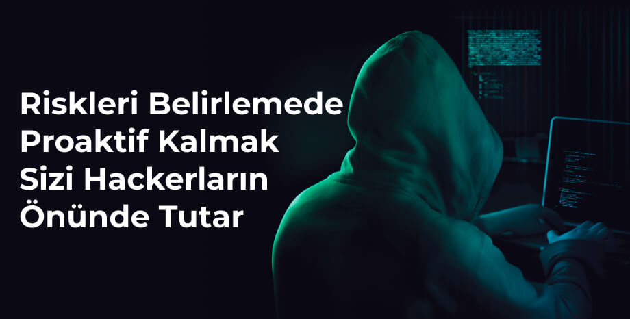 Riskleri Belirlemede Proaktif Kalmak Sizi Hackerların Önünde Tutar