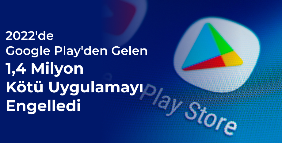 Google, 2022'de Google Play'den Gelen 1,4 Milyon Kötü Uygulamayı Engelledi!