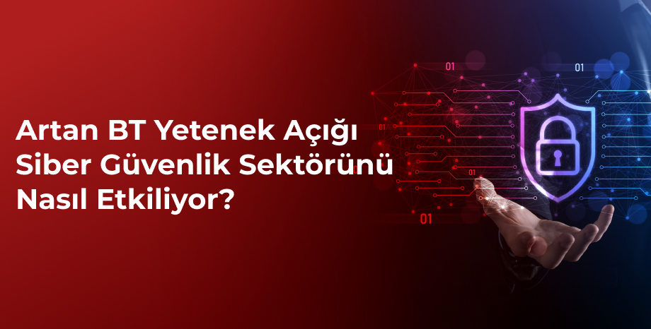 Artan BT Yetenek Açığı Siber Güvenlik Sektörünü Nasıl Etkiliyor?