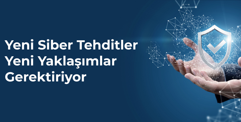 Yeni Siber Tehditler Yeni Yaklaşımlar Gerektiriyor