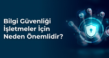 Bilgi Güvenliği İşletmeler İçin Neden Önemlidir?