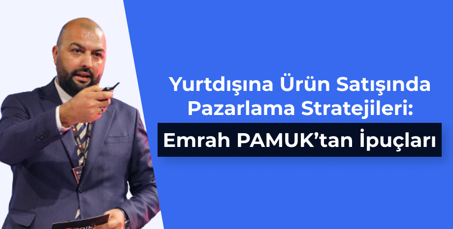 Yurtdışına Ürün Satışında Pazarlama Stratejileri: Emrah Pamuk' tan İpuçları