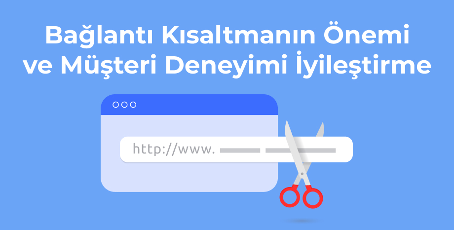 Bağlantı Kısaltmanın Önemi ve Müşteri Deneyimi İyileştirme