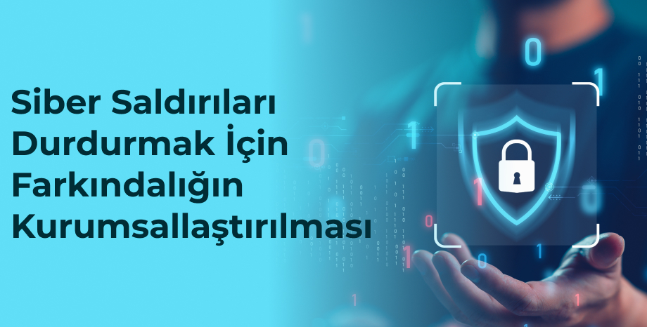 Siber Saldırıları Durdurmak İçin Farkındalığın Kurumsallaştırılması