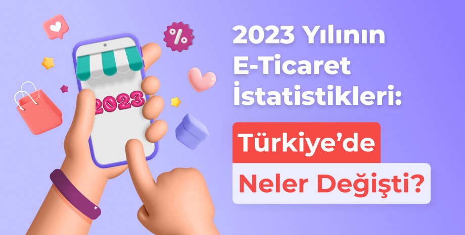 2023 Yılının E-Ticaret İstatistikleri: Türkiye'de Neler Değişti?