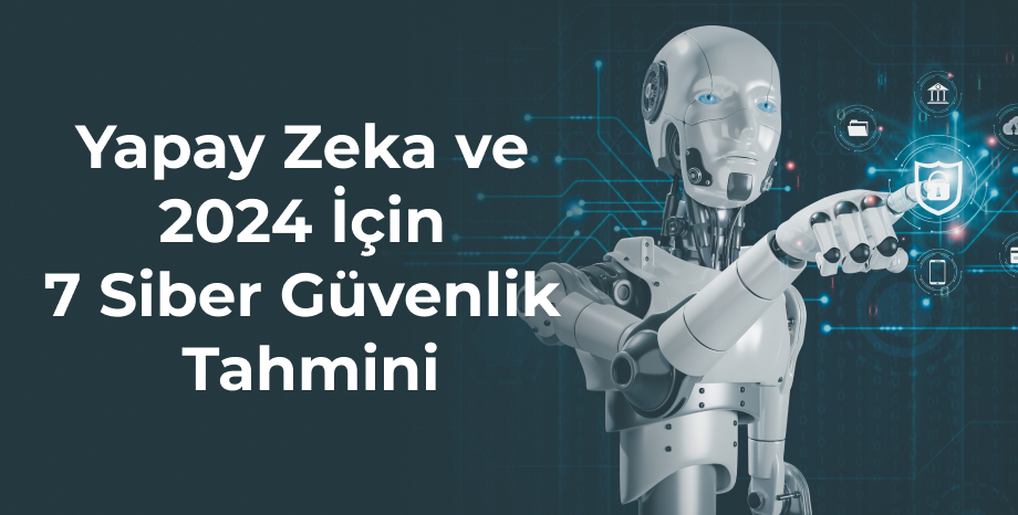 Yapay Zeka ve 2024 İçin 7 Siber Güvenlik Tahmini