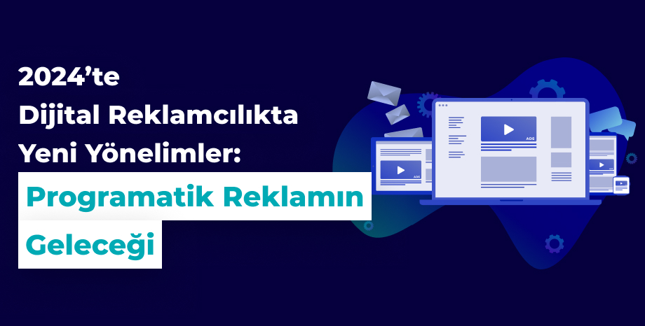 2024'te Dijital Reklamcılıkta Yeni Yönelimler: Programatik Reklamın Geleceği