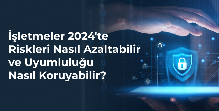 İşletmeler 2024'te Riskleri Nasıl Azaltabilir ve Uyumluluğu Nasıl Koruyabilir?