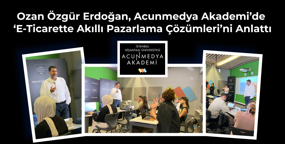 Ozan Özgür Erdoğan, Acunmedya Akademi’de ‘E-Ticarette Akıllı Pazarlama Çözümleri’ni Anlattı