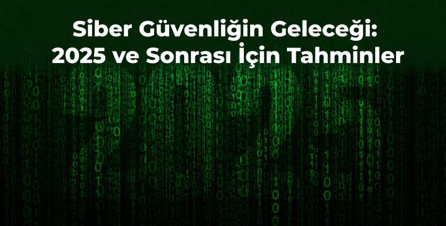 Siber Güvenliğin Geleceği: 2025 ve Sonrası İçin Tahminler