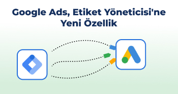Google Ads, Yeni Etiket Yöneticisi Özelliği ile Dönüşüm İzlemeyi Daha Kolay Hale Getiriyor