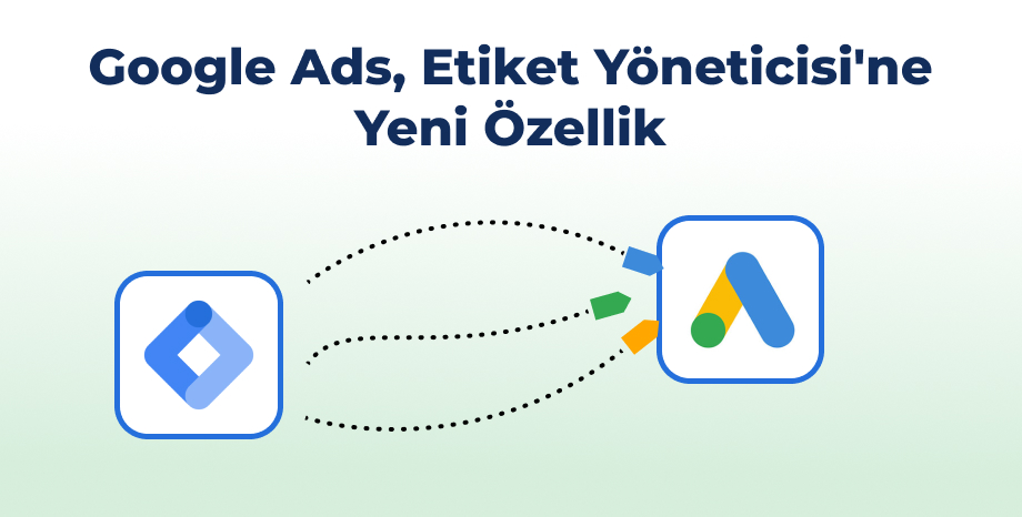 Google Ads, Yeni Etiket Yöneticisi Özelliği ile Dönüşüm İzlemeyi Daha Kolay Hale Getiriyor