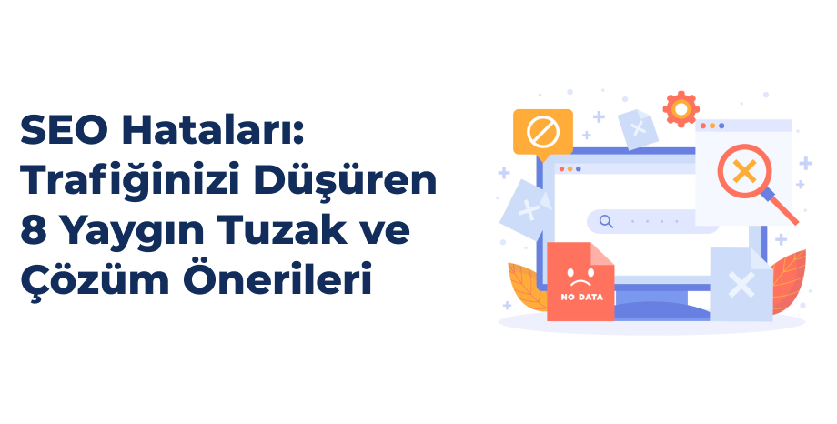 SEO Hataları: Trafiğinizi Düşüren 8 Yaygın Tuzak ve Çözüm Önerileri