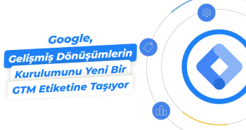Google Gelişmiş Dönüşümlerin Kurulumunu Yeni Bir GTM Etiketine Taşıyor
