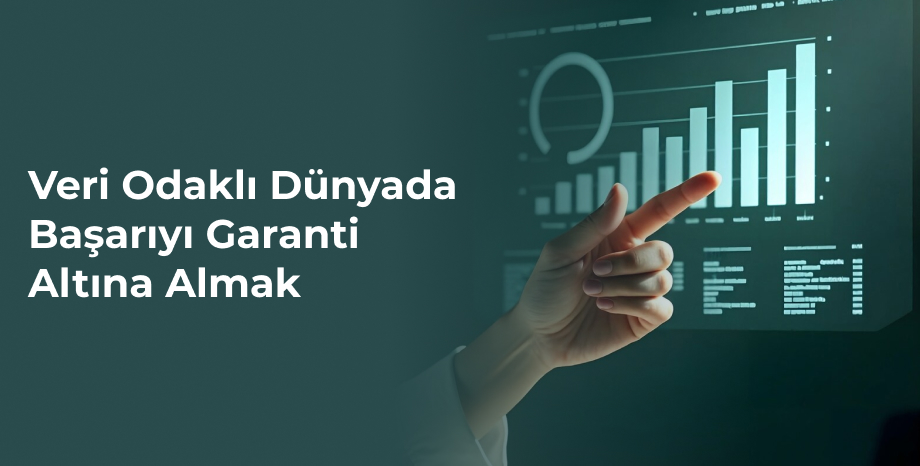 Veri Odaklı Dünyada Başarıyı Garanti Altına Almak