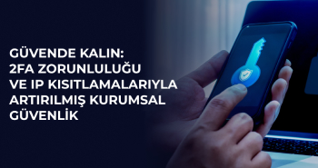 Güvende Kalın: 2FA Zorunluluğu ve IP Kısıtlamalarıyla Artırılmış Kurumsal Güvenlik