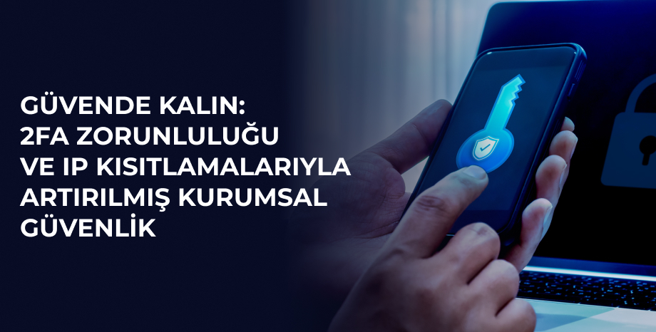 Güvende Kalın: 2FA Zorunluluğu ve IP Kısıtlamalarıyla Artırılmış Kurumsal Güvenlik