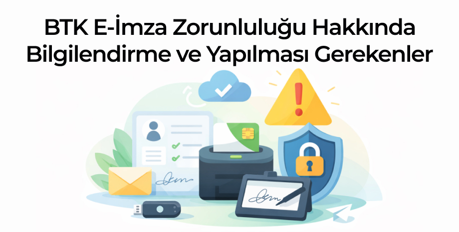 BTK E-İmza Zorunluluğu Hakkında Bilgilendirme ve Yapılması Gerekenler