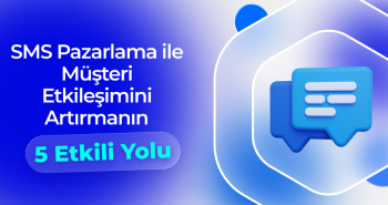 SMS Pazarlama ile Müşteri Etkileşimini Artırmanın 5 Etkili Yolu