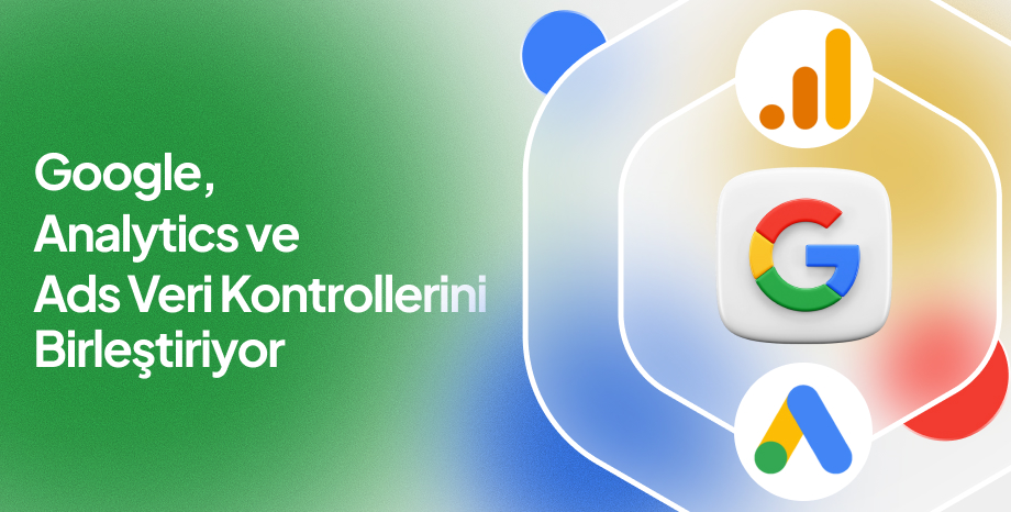Google, Analytics ve Ads Veri Kontrollerini Birleştiriyor